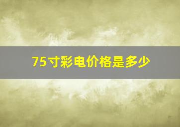 75寸彩电价格是多少