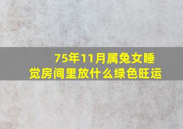 75年11月属兔女睡觉房间里放什么绿色旺运