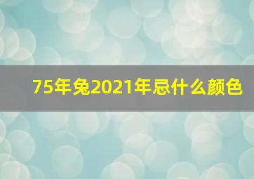 75年兔2021年忌什么颜色