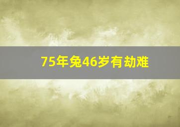 75年兔46岁有劫难