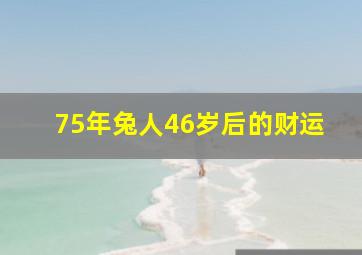 75年兔人46岁后的财运