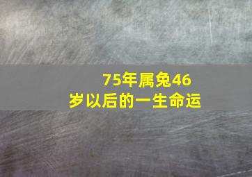 75年属兔46岁以后的一生命运