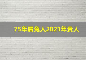 75年属兔人2021年贵人