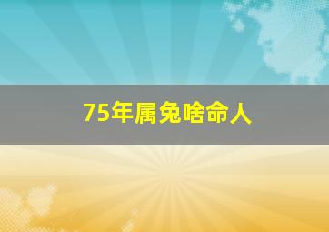 75年属兔啥命人