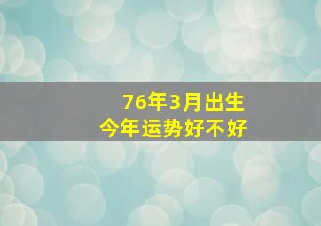 76年3月出生今年运势好不好