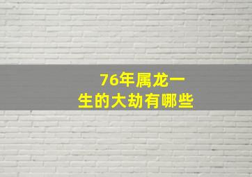 76年属龙一生的大劫有哪些