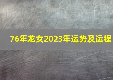 76年龙女2023年运势及运程