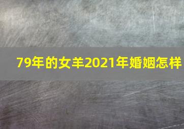 79年的女羊2021年婚姻怎样