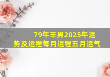 79年羊男2025年运势及运程每月运程五月运气