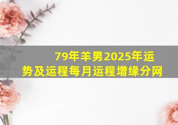 79年羊男2025年运势及运程每月运程增缘分网