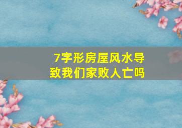 7字形房屋风水导致我们家败人亡吗