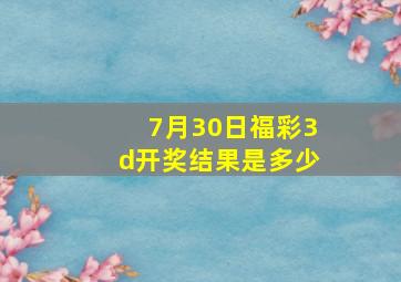 7月30日福彩3d开奖结果是多少