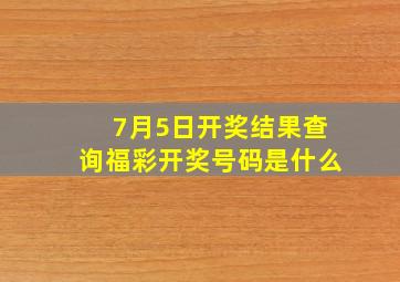 7月5日开奖结果查询福彩开奖号码是什么