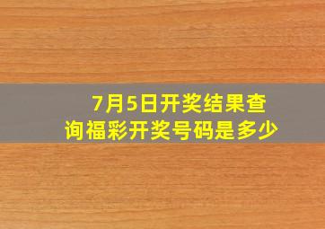 7月5日开奖结果查询福彩开奖号码是多少