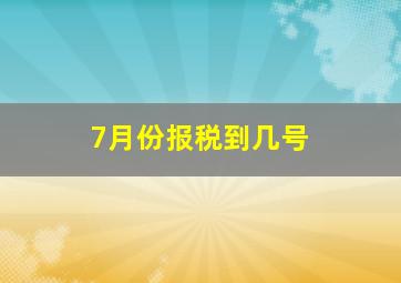 7月份报税到几号