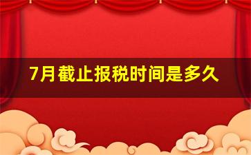 7月截止报税时间是多久