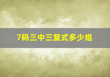 7码三中三复式多少组