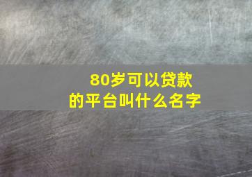 80岁可以贷款的平台叫什么名字