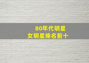 80年代明星女明星排名前十