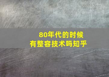 80年代的时候有整容技术吗知乎