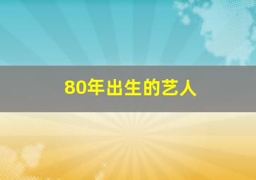 80年出生的艺人