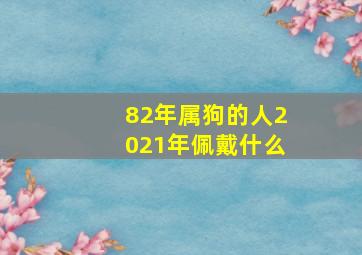 82年属狗的人2021年佩戴什么