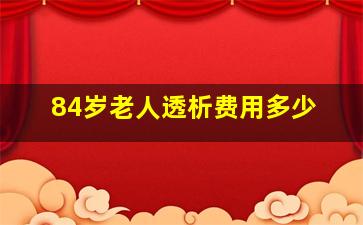 84岁老人透析费用多少