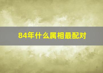 84年什么属相最配对