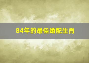 84年的最佳婚配生肖