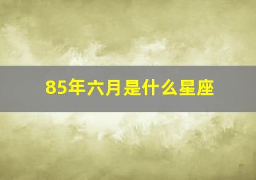 85年六月是什么星座