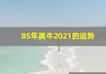 85年属牛2021的运势