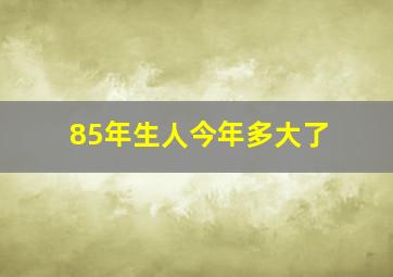 85年生人今年多大了