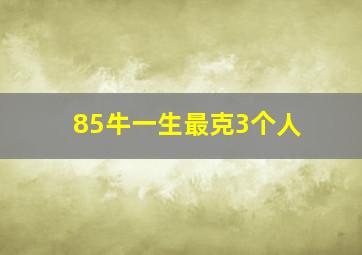 85牛一生最克3个人