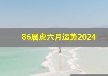 86属虎六月运势2024