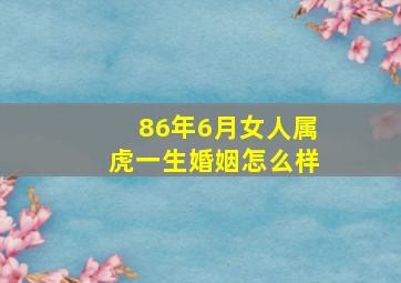 86年6月女人属虎一生婚姻怎么样