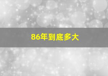 86年到底多大