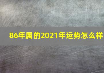 86年属的2021年运势怎么样