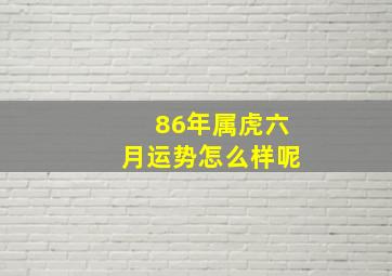 86年属虎六月运势怎么样呢