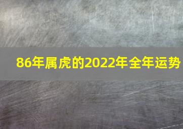 86年属虎的2022年全年运势