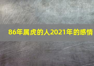 86年属虎的人2021年的感情