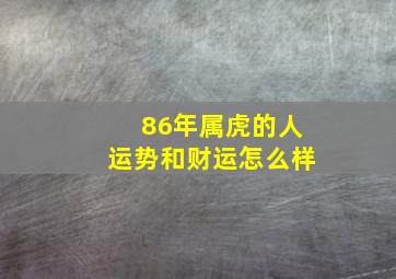 86年属虎的人运势和财运怎么样