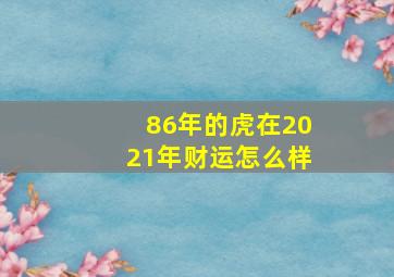 86年的虎在2021年财运怎么样