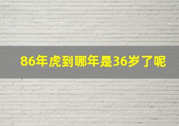 86年虎到哪年是36岁了呢