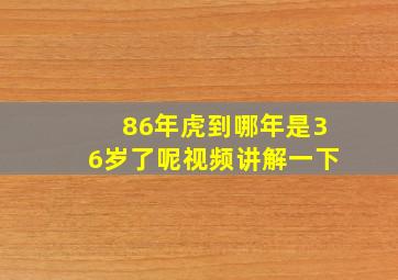 86年虎到哪年是36岁了呢视频讲解一下