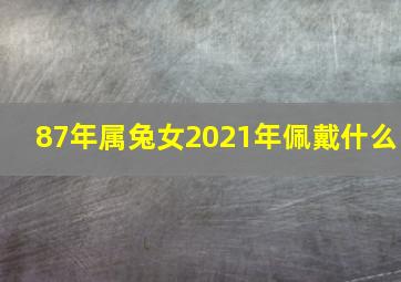 87年属兔女2021年佩戴什么