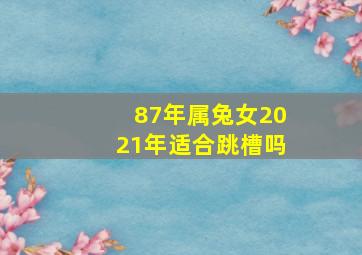 87年属兔女2021年适合跳槽吗