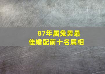 87年属兔男最佳婚配前十名属相