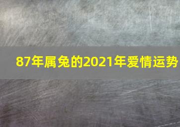 87年属兔的2021年爱情运势