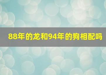 88年的龙和94年的狗相配吗