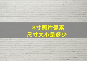 8寸照片像素尺寸大小是多少